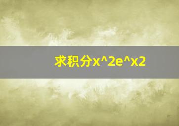 求积分x^2e^x2